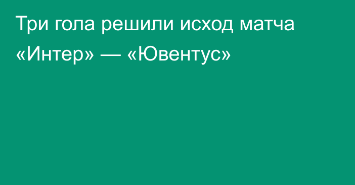 Три гола решили исход матча «Интер» — «Ювентус»