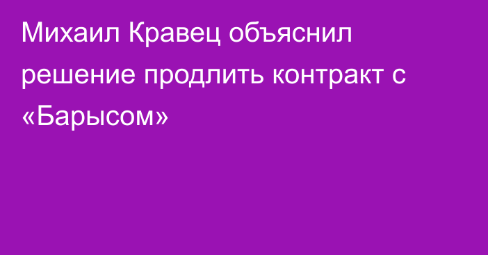 Михаил Кравец объяснил решение продлить контракт с «Барысом»