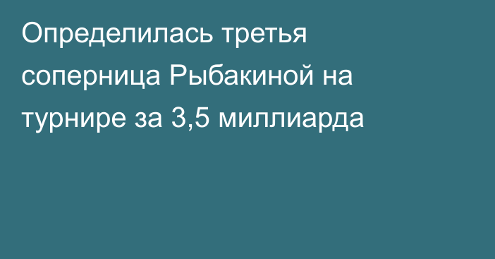 Определилась третья соперница Рыбакиной на турнире за 3,5 миллиарда