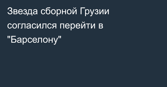 Звезда сборной Грузии согласился перейти в 