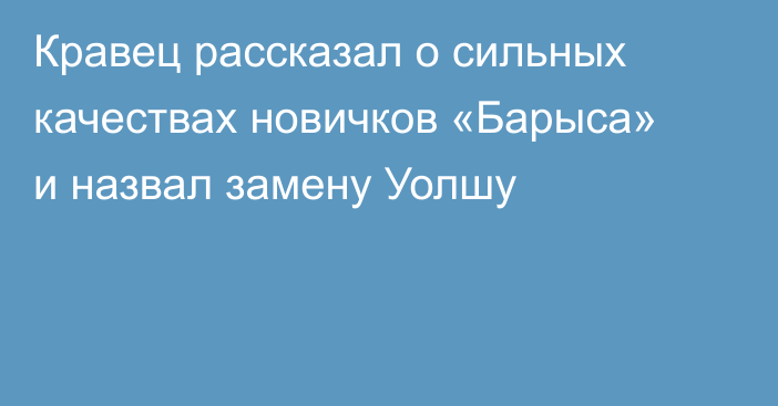Кравец рассказал о сильных качествах новичков «Барыса» и назвал замену Уолшу