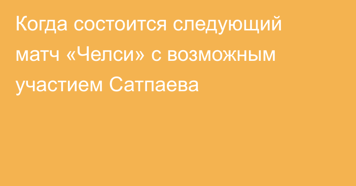 Когда состоится следующий матч «Челси» с возможным участием Сатпаева