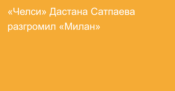 «Челси» Дастана Сатпаева разгромил «Милан»