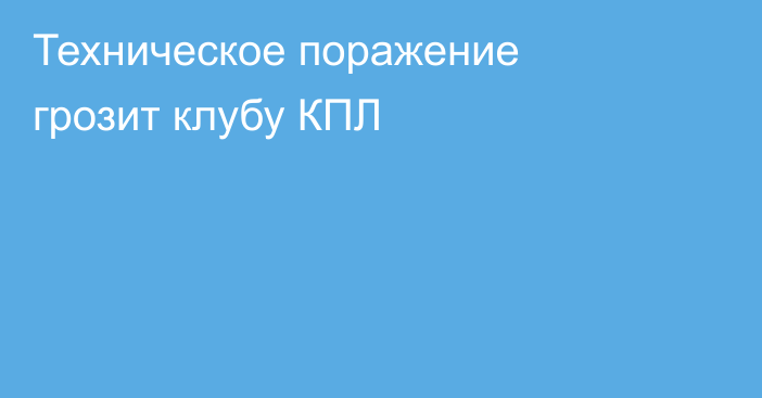 Техническое поражение грозит клубу КПЛ
