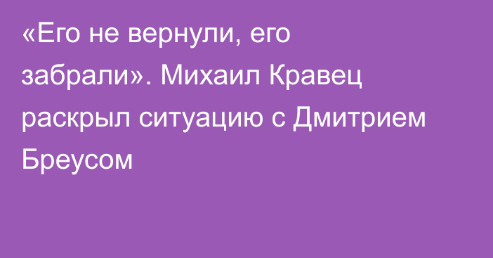 «Его не вернули, его забрали». Михаил Кравец раскрыл ситуацию с Дмитрием Бреусом