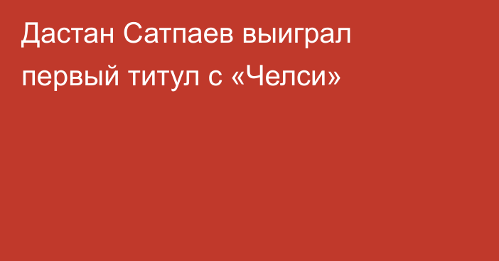 Дастан Сатпаев выиграл первый титул с «Челси»