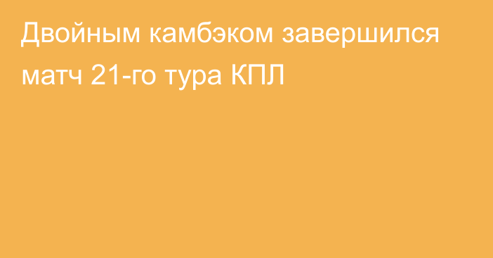 Двойным камбэком завершился матч 21-го тура КПЛ