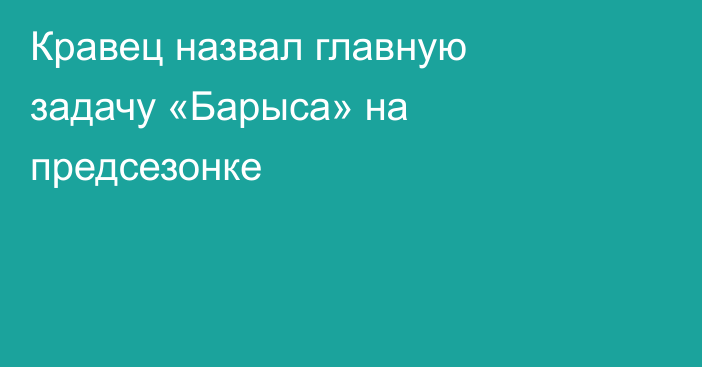 Кравец назвал главную задачу «Барыса» на предсезонке