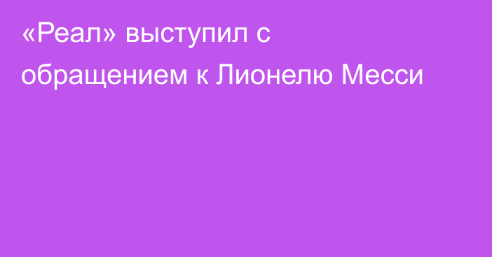 «Реал» выступил с обращением к Лионелю Месси