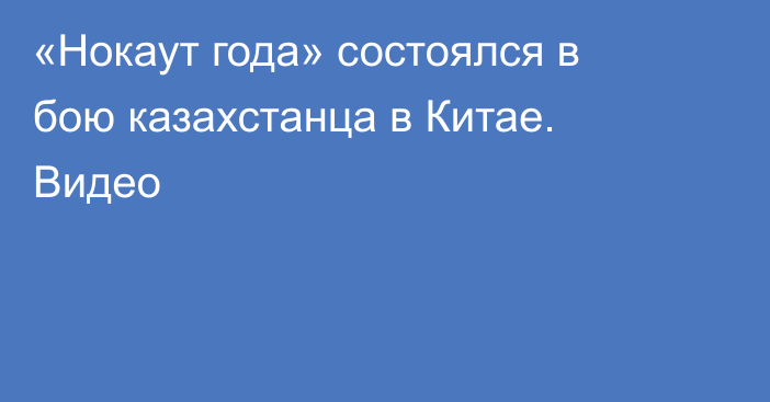 «Нокаут года» состоялся в бою казахстанца в Китае. Видео