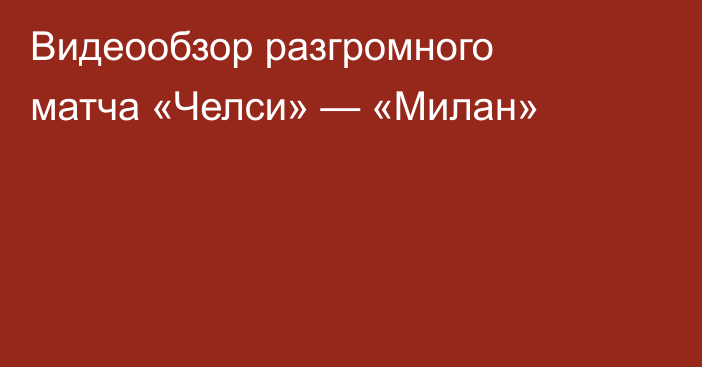 Видеообзор разгромного матча «Челси» — «Милан»