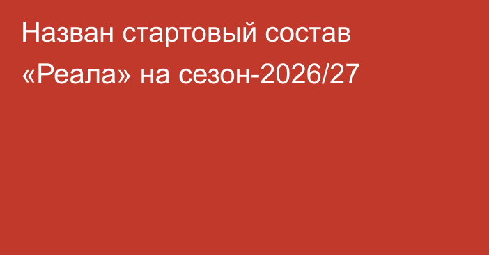 Назван стартовый состав «Реала» на сезон-2026/27