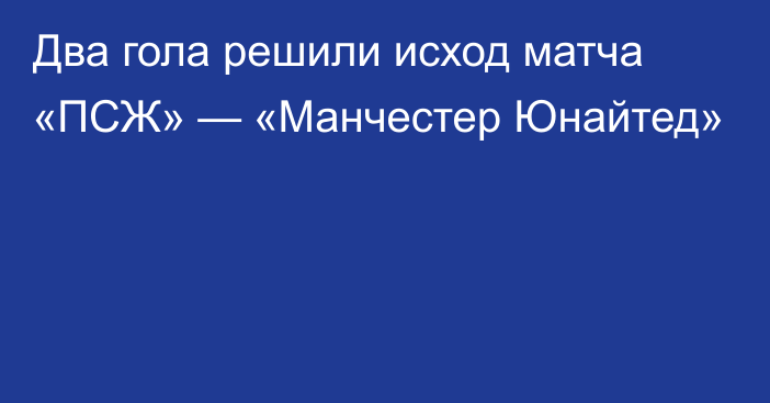 Два гола решили исход матча «ПСЖ» — «Манчестер Юнайтед»