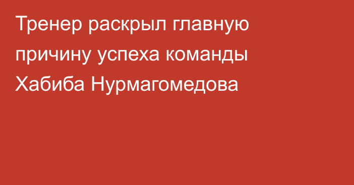 Тренер раскрыл главную причину успеха команды Хабиба Нурмагомедова