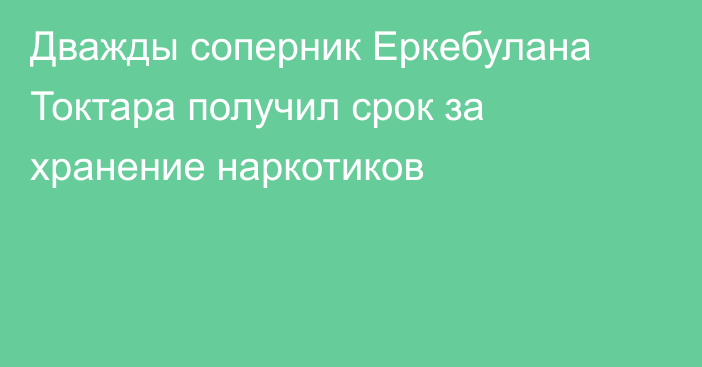 Дважды соперник Еркебулана Токтара получил срок за хранение наркотиков