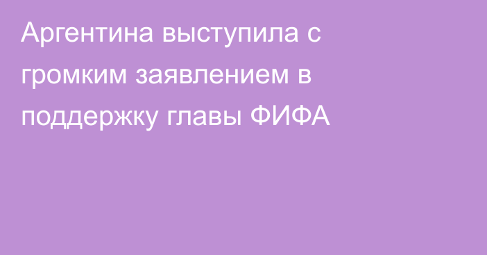 Аргентина выступила с громким заявлением в поддержку главы ФИФА
