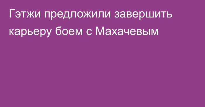 Гэтжи предложили завершить карьеру боем с Махачевым