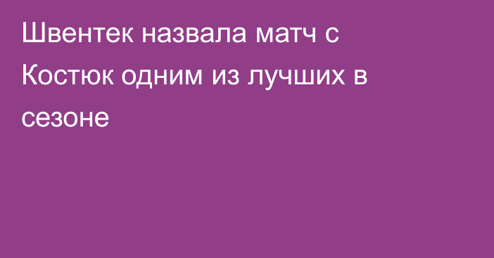 Швентек назвала матч с Костюк одним из лучших в сезоне