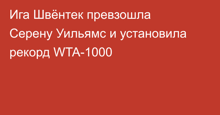 Ига Швёнтек превзошла Серену Уильямс и установила рекорд WTA-1000