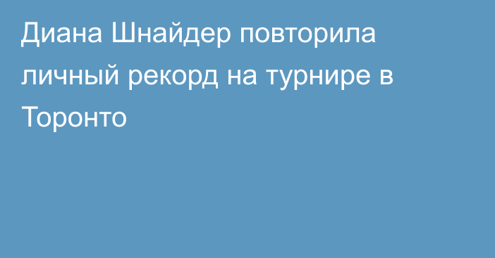 Диана Шнайдер повторила личный рекорд на турнире в Торонто