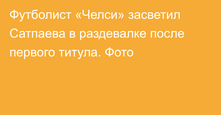Футболист «Челси» засветил Сатпаева в раздевалке после первого титула. Фото