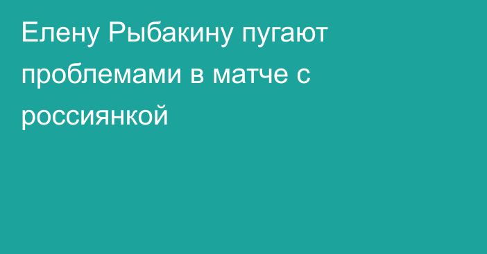 Елену Рыбакину пугают проблемами в матче с россиянкой