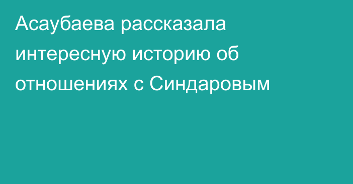 Асаубаева рассказала интересную историю об отношениях с Синдаровым