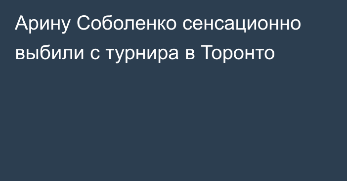 Арину Соболенко сенсационно выбили с турнира в Торонто