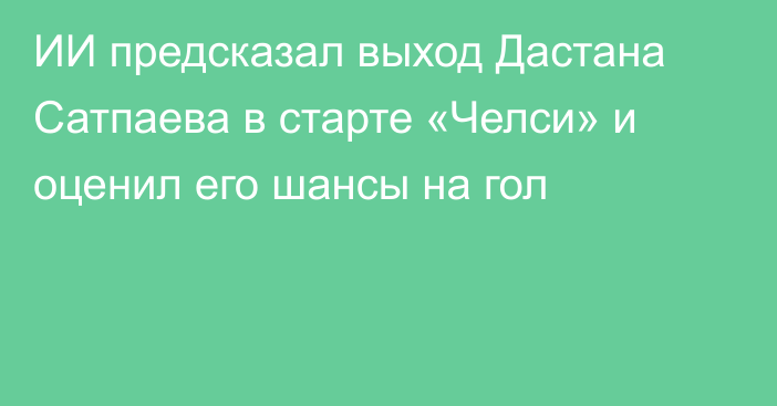 ИИ предсказал выход Дастана Сатпаева в старте «Челси» и оценил его шансы на гол