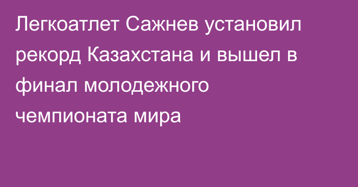 Легкоатлет Сажнев установил рекорд Казахстана и вышел в финал молодежного чемпионата мира