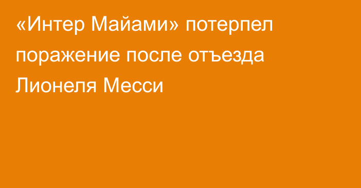 «Интер Майами» потерпел поражение после отъезда Лионеля Месси