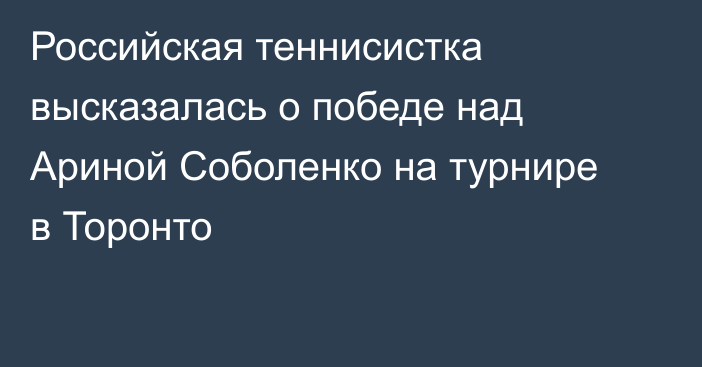 Российская теннисистка высказалась о победе над Ариной Соболенко на турнире в Торонто