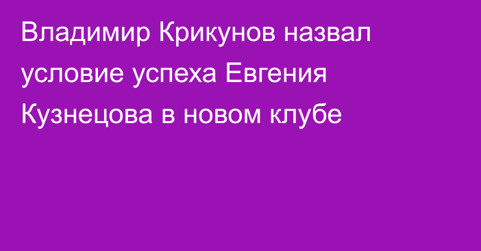 Владимир Крикунов назвал условие успеха Евгения Кузнецова в новом клубе