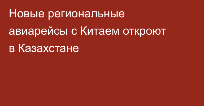 Новые региональные авиарейсы с Китаем откроют в Казахстане