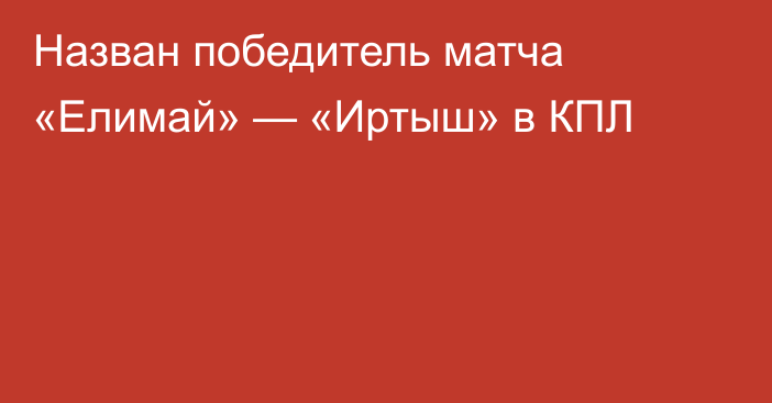 Назван победитель матча «Елимай» — «Иртыш» в КПЛ