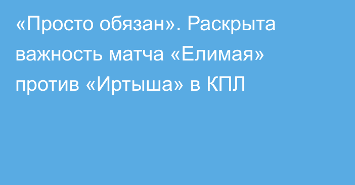 «Просто обязан». Раскрыта важность матча «Елимая» против «Иртыша» в КПЛ