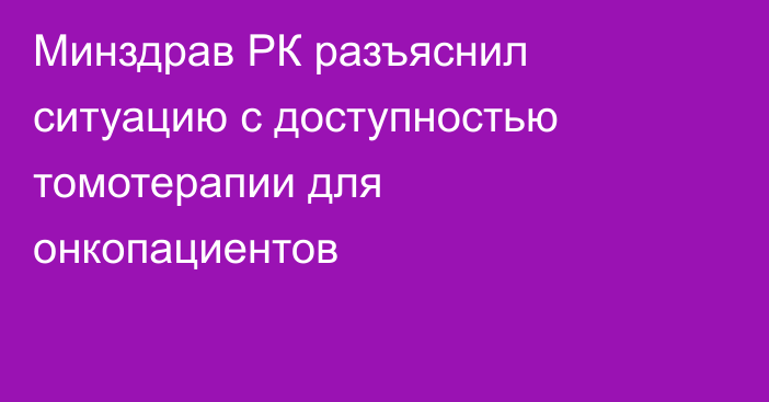 Минздрав РК разъяснил ситуацию с доступностью томотерапии для онкопациентов