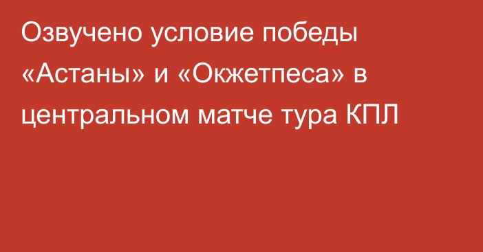 Озвучено условие победы «Астаны» и «Окжетпеса» в центральном матче тура КПЛ