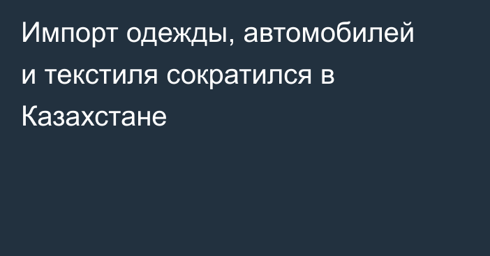 Импорт одежды, автомобилей и текстиля сократился в Казахстане