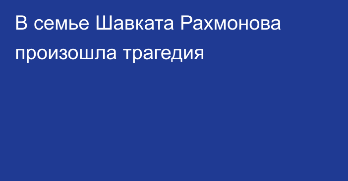 В семье Шавката Рахмонова произошла трагедия