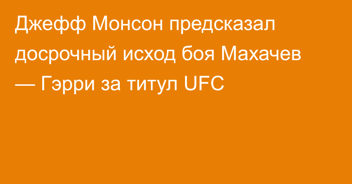 Джефф Монсон предсказал досрочный исход боя Махачев — Гэрри за титул UFC