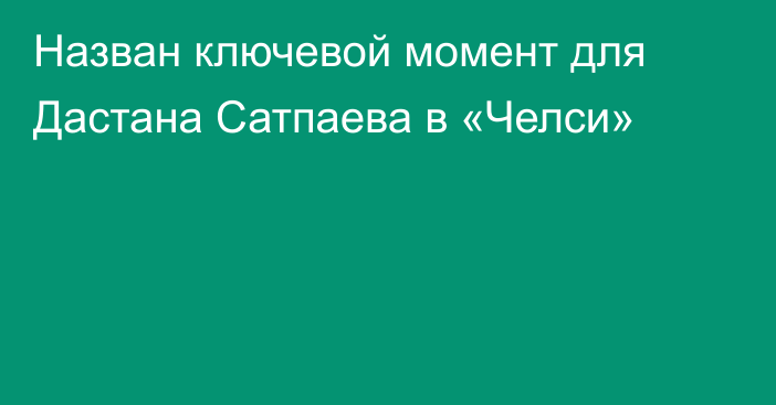 Назван ключевой момент для Дастана Сатпаева в «Челси»