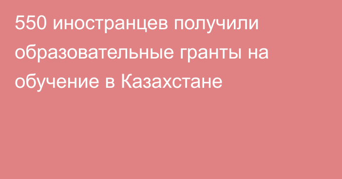550 иностранцев получили образовательные гранты на обучение в Казахстане