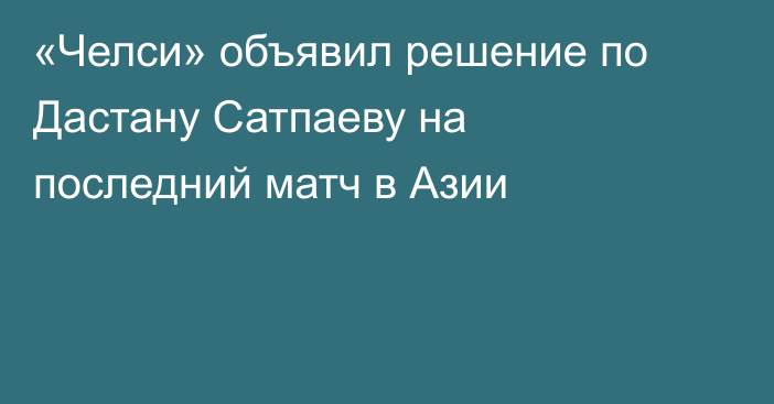 «Челси» объявил решение по Дастану Сатпаеву на последний матч в Азии