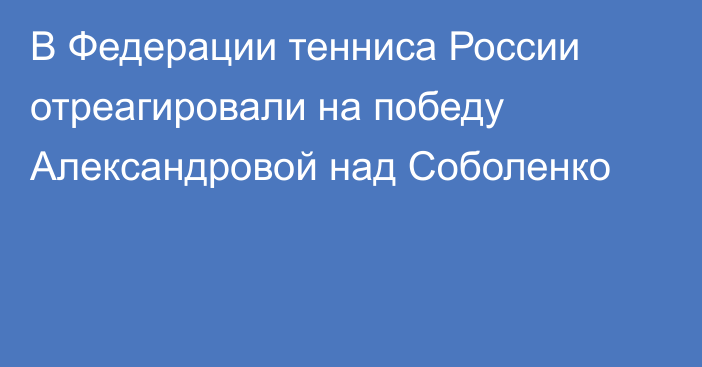 В Федерации тенниса России отреагировали на победу Александровой над Соболенко
