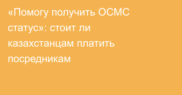 «Помогу получить ОСМС статус»: стоит ли казахстанцам платить посредникам
