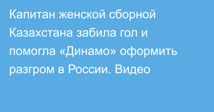 Капитан женской сборной Казахстана забила гол и помогла «Динамо» оформить разгром в России. Видео