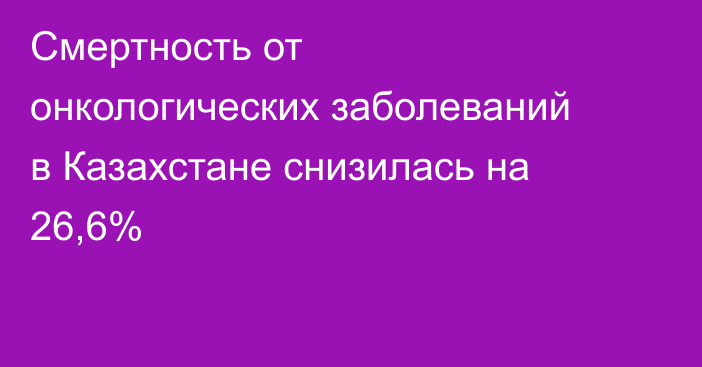 Смертность от онкологических заболеваний в Казахстане снизилась на 26,6%