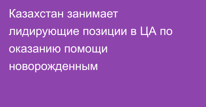 Казахстан занимает лидирующие позиции в ЦА по оказанию помощи новорожденным