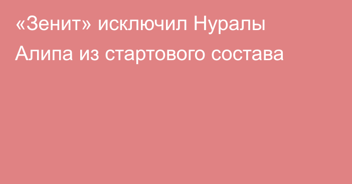 «Зенит» исключил Нуралы Алипа из стартового состава